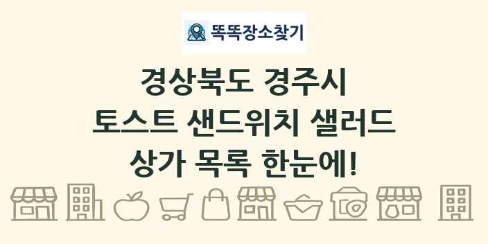 경상북도 경주시 토스트 샌드위치 샐러드 상가 목록 및 정보