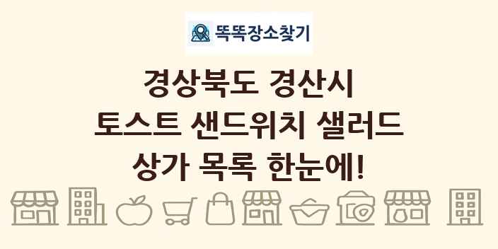 경상북도 경산시 토스트 샌드위치 샐러드 상가 목록 및 정보