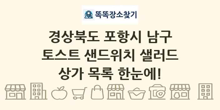 경상북도 포항시 남구 토스트 샌드위치 샐러드 상가 목록 및 정보