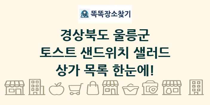 경상북도 울릉군 토스트 샌드위치 샐러드 상가 목록 및 정보