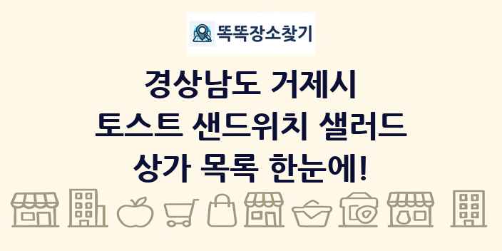 경상남도 거제시 토스트 샌드위치 샐러드 상가 목록 및 정보