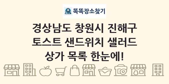 경상남도 창원시 진해구 토스트 샌드위치 샐러드 상가 목록 및 정보