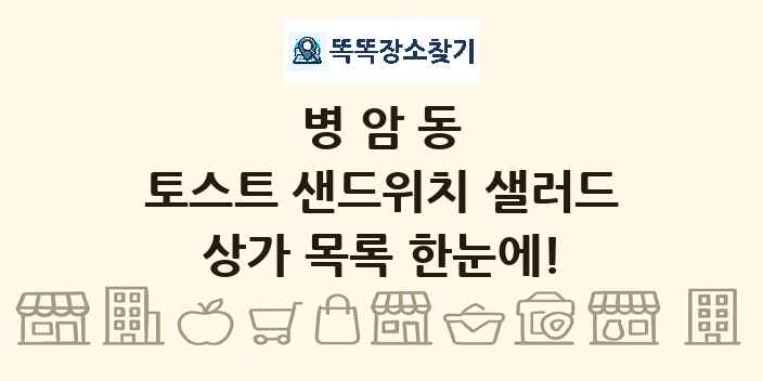 병암동 토스트 샌드위치 샐러드 상가 목록 및 정보
