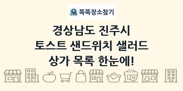 경상남도 진주시 토스트 샌드위치 샐러드 상가 목록 및 정보