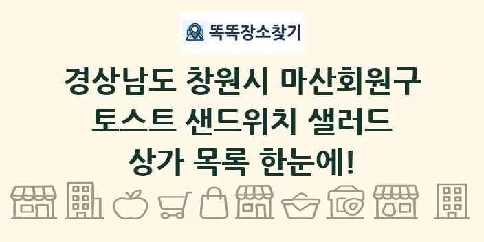 경상남도 창원시 마산회원구 토스트 샌드위치 샐러드 상가 목록 및 정보