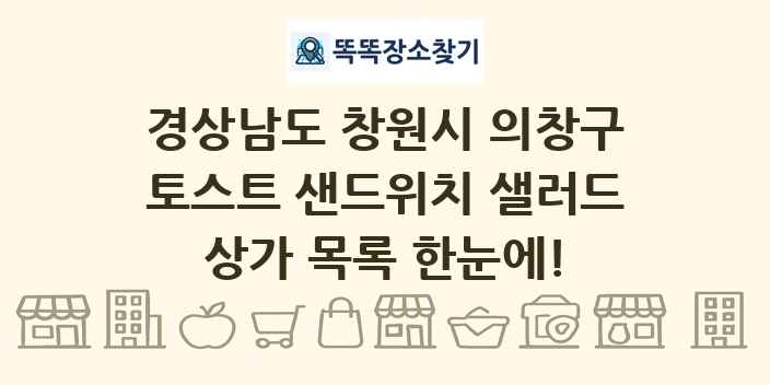 경상남도 창원시 의창구 토스트 샌드위치 샐러드 상가 목록 및 정보