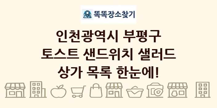 인천광역시 부평구 토스트 샌드위치 샐러드 상가 목록 및 정보