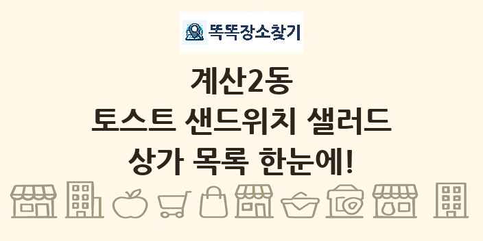 계산2동 토스트 샌드위치 샐러드 상가 목록 및 정보