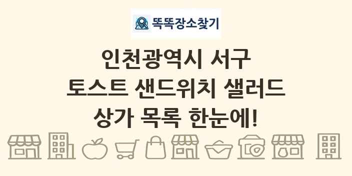 인천광역시 서구 토스트 샌드위치 샐러드 상가 목록 및 정보