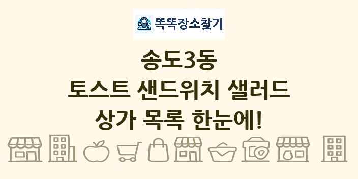 송도3동 토스트 샌드위치 샐러드 상가 목록 및 정보