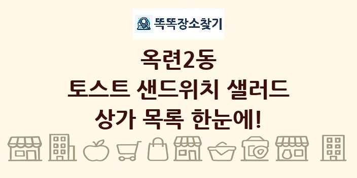 옥련2동 토스트 샌드위치 샐러드 상가 목록 및 정보