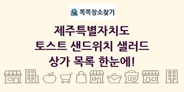 제주특별자치도 토스트 샌드위치 샐러드 상가 목록 및 정보