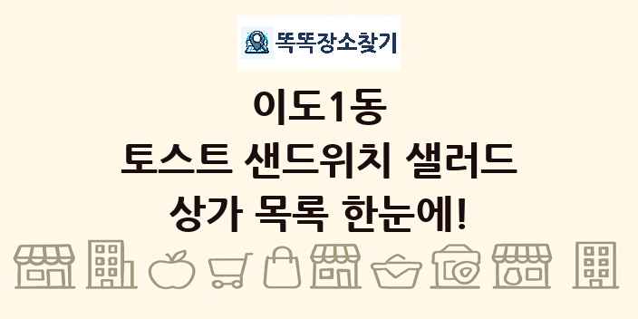 이도1동 토스트 샌드위치 샐러드 상가 목록 및 정보