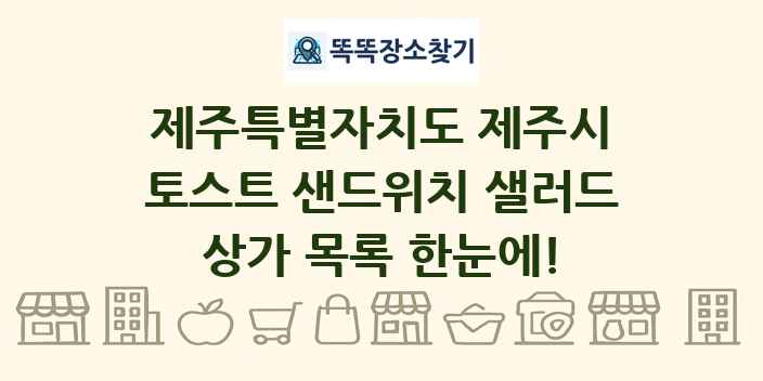 제주특별자치도 제주시 토스트 샌드위치 샐러드 상가 목록 및 정보