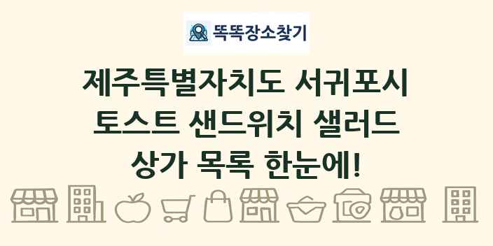 제주특별자치도 서귀포시 토스트 샌드위치 샐러드 상가 목록 및 정보