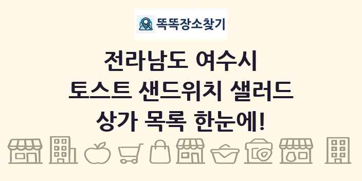 전라남도 여수시 토스트 샌드위치 샐러드 상가 목록 및 정보
