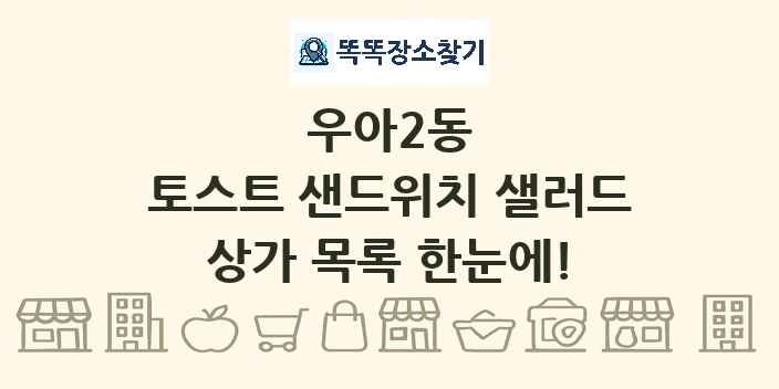 우아2동 토스트 샌드위치 샐러드 상가 목록 및 정보