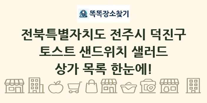 전북특별자치도 전주시 덕진구 토스트 샌드위치 샐러드 상가 목록 및 정보