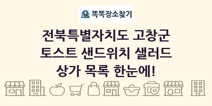 전북특별자치도 고창군 토스트 샌드위치 샐러드 상가 목록 및 정보