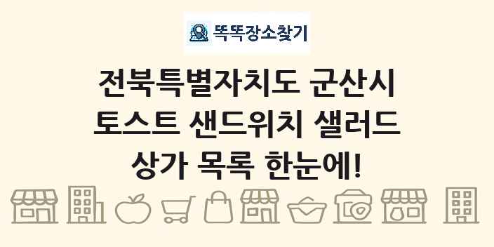 전북특별자치도 군산시 토스트 샌드위치 샐러드 상가 목록 및 정보