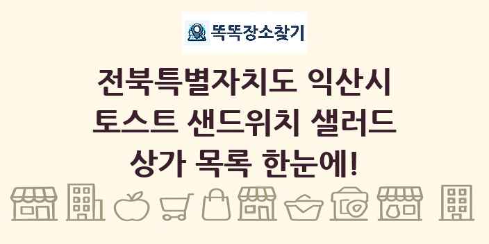 전북특별자치도 익산시 토스트 샌드위치 샐러드 상가 목록 및 정보