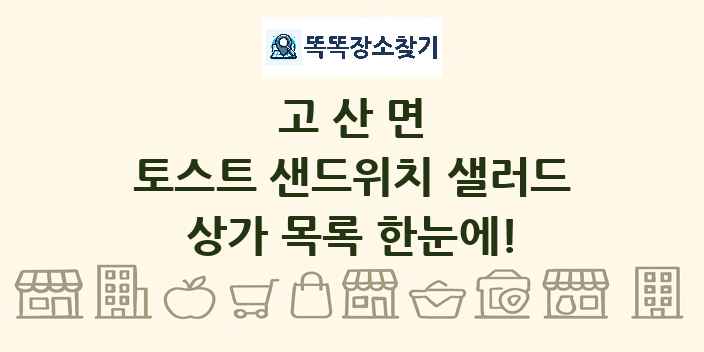 고산면 토스트 샌드위치 샐러드 상가 목록 및 정보
