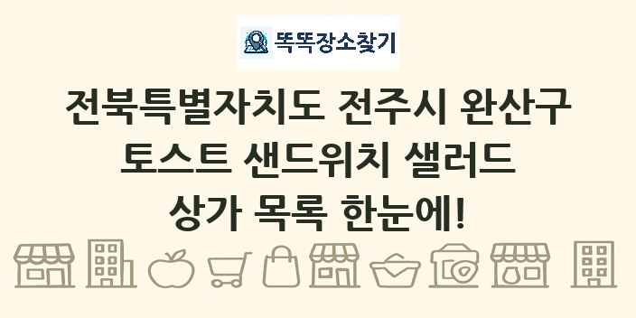 전북특별자치도 전주시 완산구 토스트 샌드위치 샐러드 상가 목록 및 정보