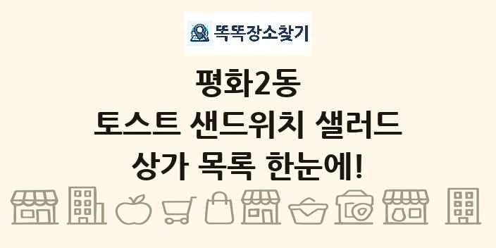 평화2동 토스트 샌드위치 샐러드 상가 목록 및 정보