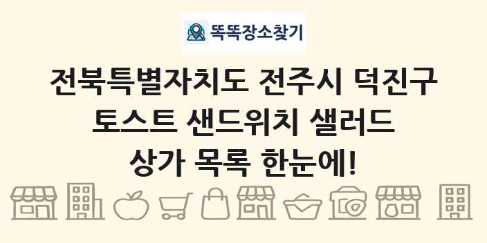 전북특별자치도 전주시 덕진구 토스트 샌드위치 샐러드 상가 목록 및 정보