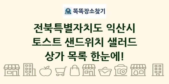전북특별자치도 익산시 토스트 샌드위치 샐러드 상가 목록 및 정보