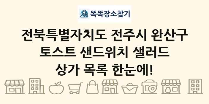 전북특별자치도 전주시 완산구 토스트 샌드위치 샐러드 상가 목록 및 정보