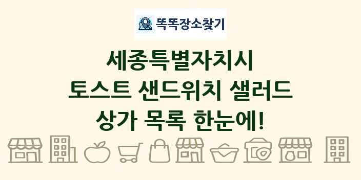 세종특별자치시 토스트 샌드위치 샐러드 상가 목록 및 정보