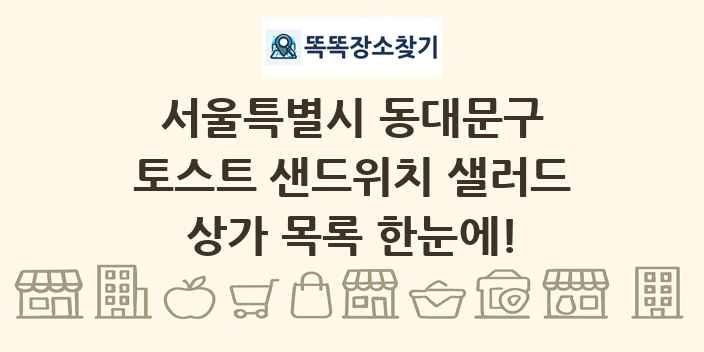 서울특별시 동대문구 토스트 샌드위치 샐러드 상가 목록 및 정보
