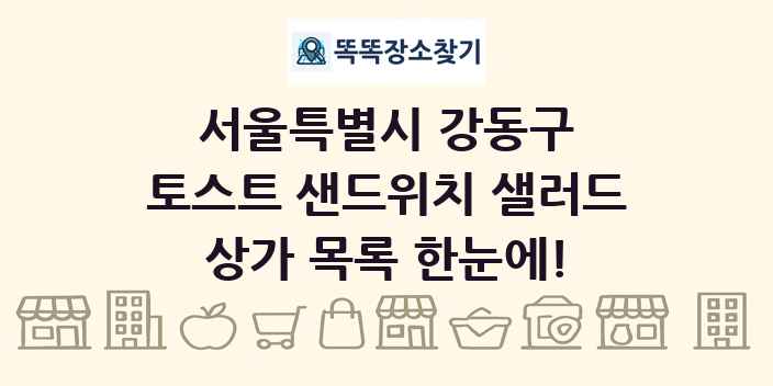 서울특별시 강동구 토스트 샌드위치 샐러드 상가 목록 및 정보