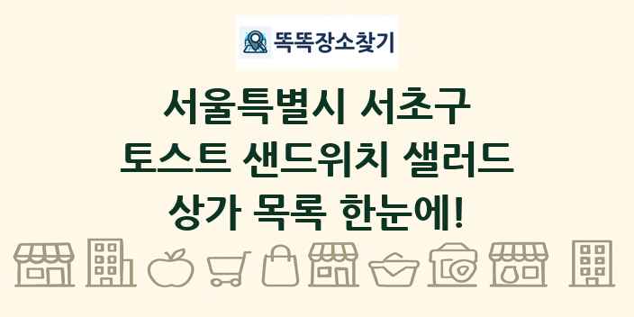 서울특별시 서초구 토스트 샌드위치 샐러드 상가 목록 및 정보