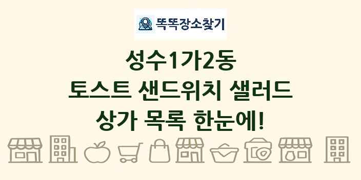 성수1가2동 토스트 샌드위치 샐러드 상가 목록 및 정보
