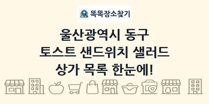 울산광역시 동구 토스트 샌드위치 샐러드 상가 목록 및 정보