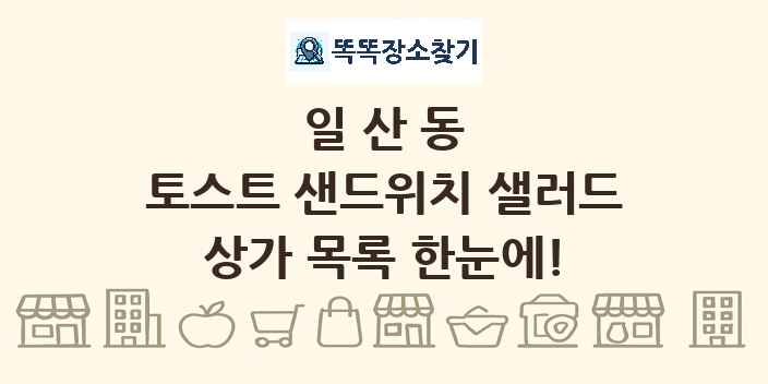 일산동 토스트 샌드위치 샐러드 상가 목록 및 정보