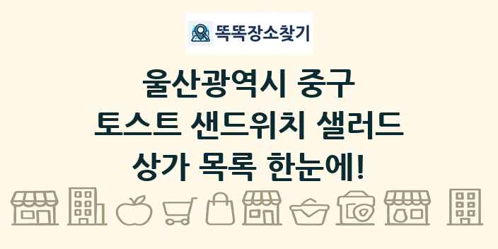 울산광역시 중구 토스트 샌드위치 샐러드 상가 목록 및 정보