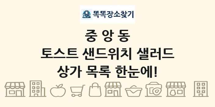 중앙동 토스트 샌드위치 샐러드 상가 목록 및 정보