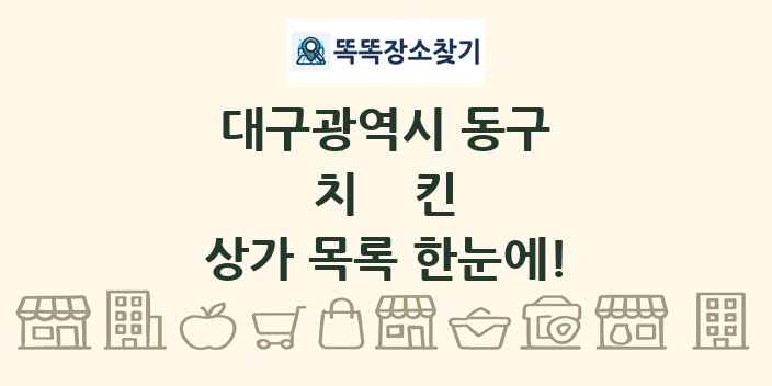 대구광역시 동구 치킨 상가 목록 및 정보