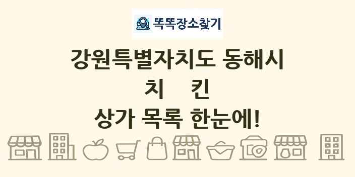 강원특별자치도 동해시 치킨 상가 목록 및 정보