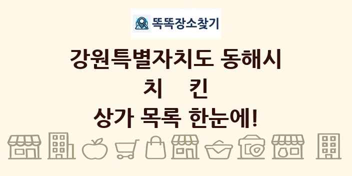 강원특별자치도 동해시 치킨 상가 목록 및 정보