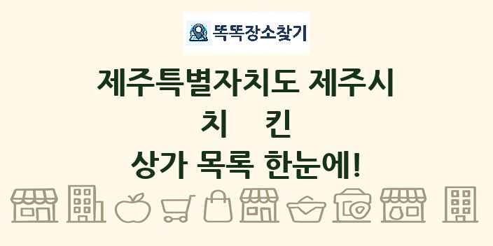 제주특별자치도 제주시 치킨 상가 목록 및 정보