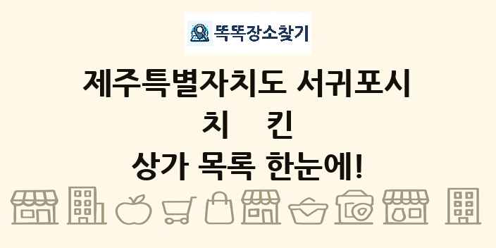 제주특별자치도 서귀포시 치킨 상가 목록 및 정보