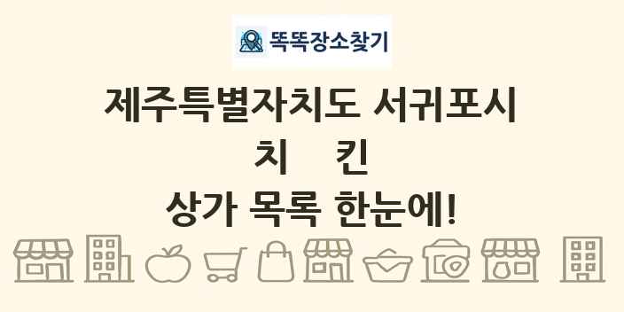 제주특별자치도 서귀포시 치킨 상가 목록 및 정보
