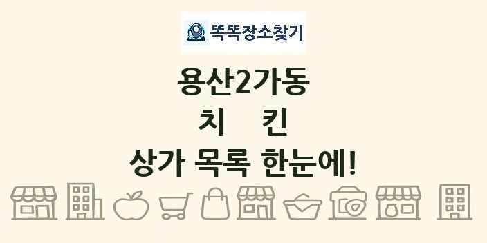 용산2가동 치킨 상가 목록 및 정보