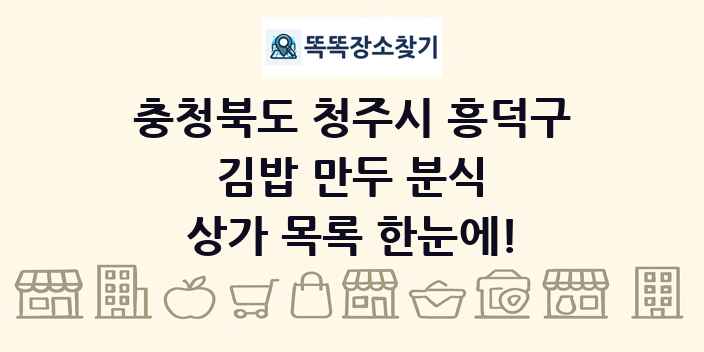 충청북도 청주시 흥덕구 김밥 만두 분식 상가 목록 및 정보