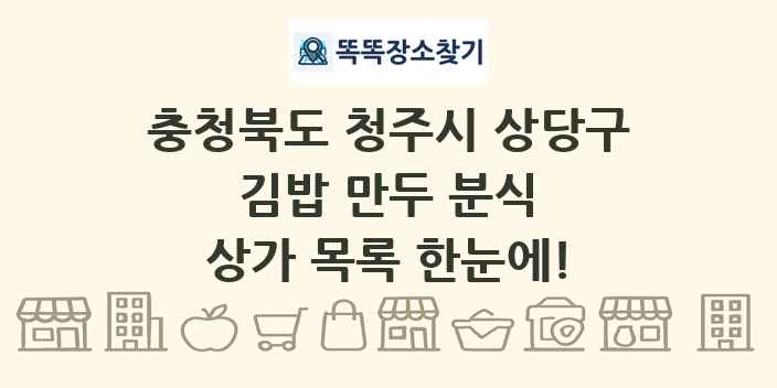 충청북도 청주시 상당구 김밥 만두 분식 상가 목록 및 정보