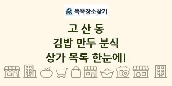고산동 김밥 만두 분식 상가 목록 및 정보